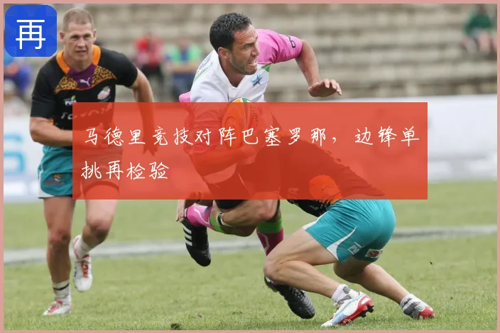 马德里竞技对阵巴塞罗那，边锋单挑再检验