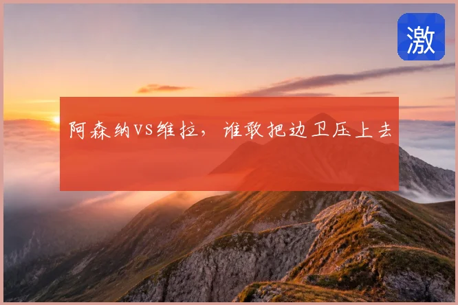 阿森纳vs维拉，谁敢把边卫压上去