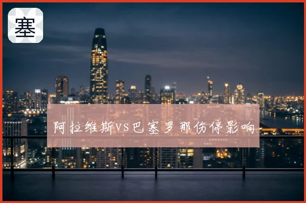 阿拉维斯vs巴塞罗那伤停影响
