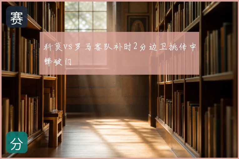 科莫vs罗马客队补时2分边卫挑传中锋破门