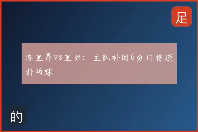 洛里昂vs里尔：主队补时6分门将连扑两球