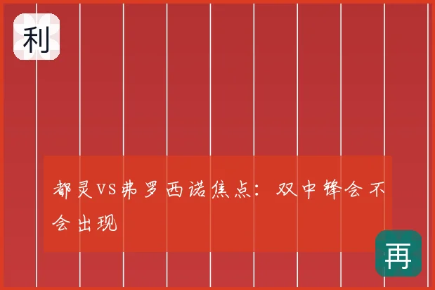 都灵vs弗罗西诺焦点:双中锋会不会出现