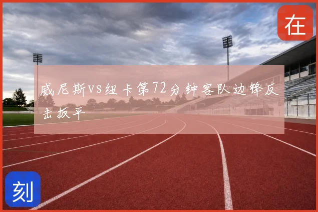 威尼斯vs纽卡第72分钟客队边锋反击扳平