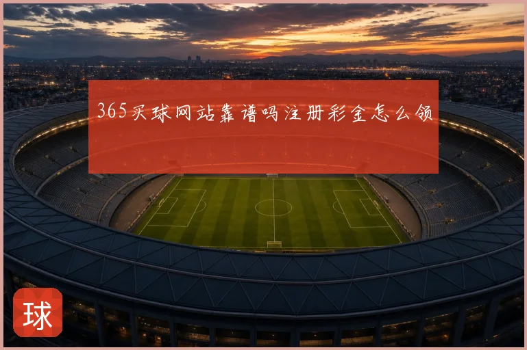 365买球网站靠谱吗注册彩金怎么领