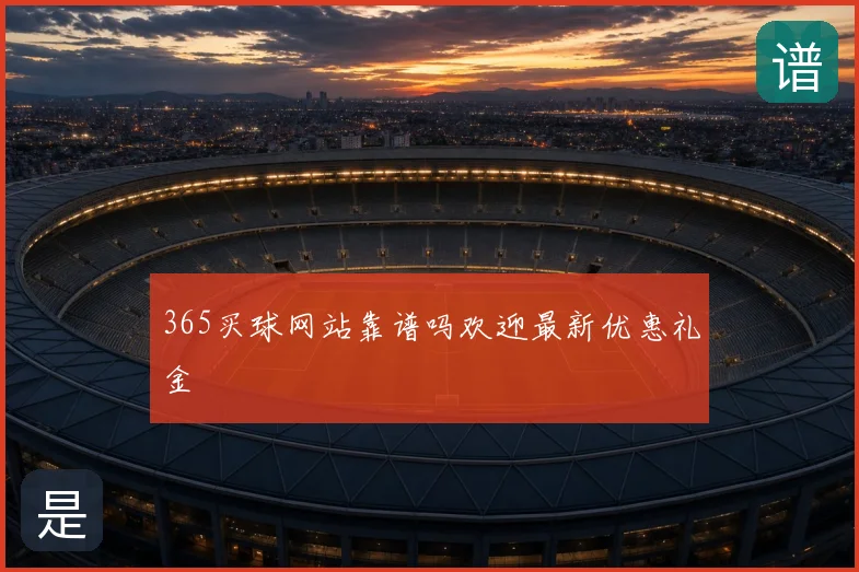365买球网站靠谱吗欢迎最新优惠礼金