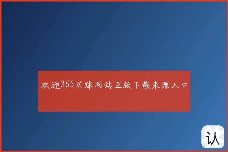 欢迎365买球网站正版下载来源入口