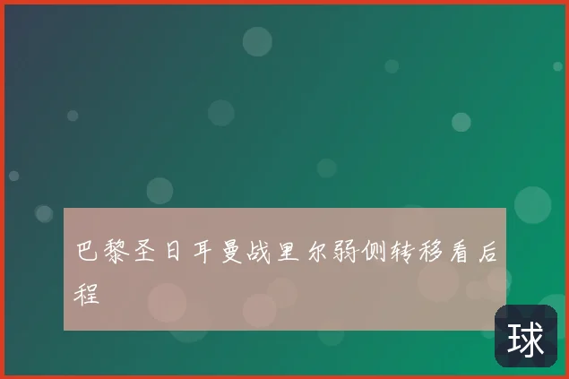 巴黎圣日耳曼战里尔弱侧转移看后程