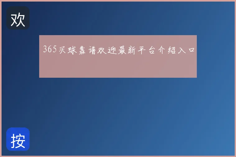 365买球靠谱欢迎最新平台介绍入口