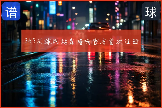 365买球网站靠谱吗官方首次注册