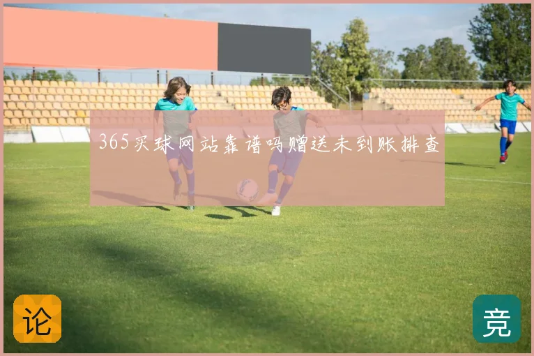 365买球网站靠谱吗赠送未到账排查