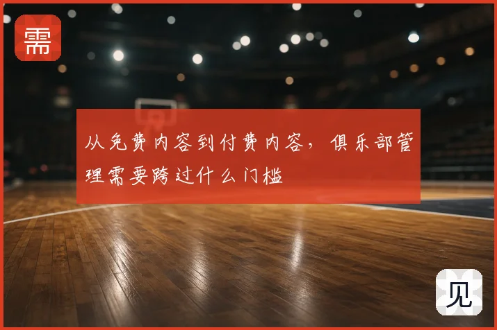 从免费内容到付费内容，俱乐部管理需要跨过什么门槛