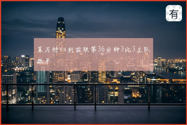 莱万特vs利兹联第36分钟3比3主队扳平
